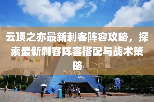 云頂之亦最新刺客陣容攻略，探索最新刺客陣容搭配與戰(zhàn)術(shù)策略