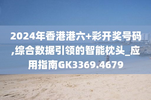 2024年香港港六+彩開獎號碼,綜合數(shù)據(jù)引領的智能枕頭_應用指南GK3369.4679