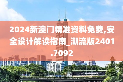 2024新澳門精準資料免費,安全設計解讀指南_潮流版2401.7092