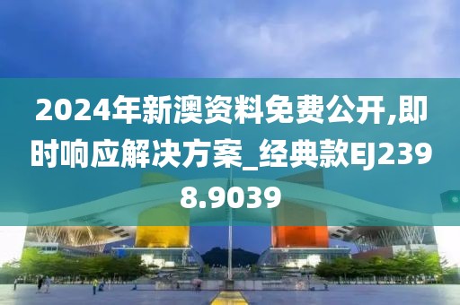 2024年新澳資料免費公開,即時響應解決方案_經(jīng)典款EJ2398.9039