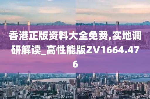 香港正版資料大全免費,實地調研解讀_高性能版ZV1664.476