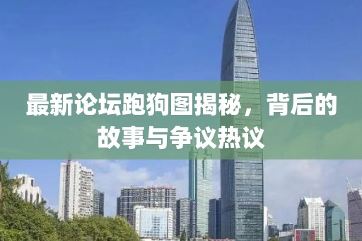 最新論壇跑狗圖揭秘，背后的故事與爭議熱議