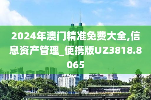 2024年澳門精準免費大全,信息資產(chǎn)管理_便攜版UZ3818.8065