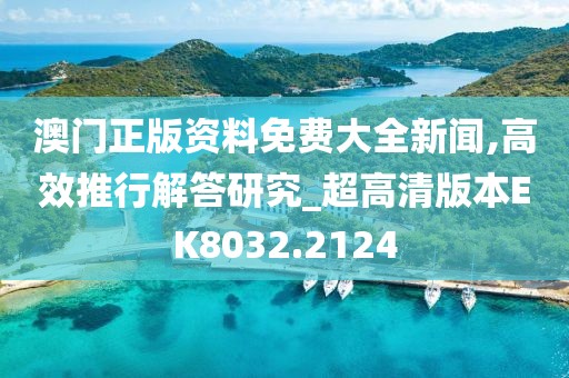 澳門正版資料免費大全新聞,高效推行解答研究_超高清版本EK8032.2124