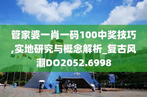 管家婆一肖一碼100中獎技巧,實地研究與概念解析_復(fù)古風(fēng)潮DO2052.6998