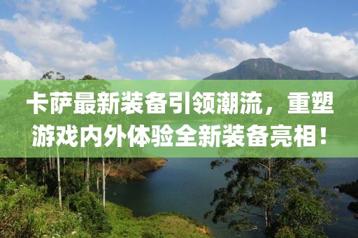 卡薩最新裝備引領(lǐng)潮流，重塑游戲內(nèi)外體驗(yàn)全新裝備亮相！