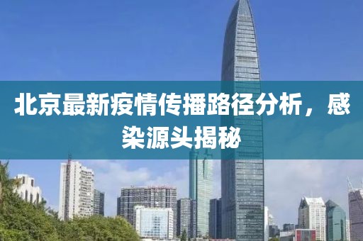 北京最新疫情傳播路徑分析，感染源頭揭秘