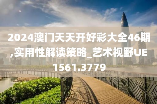 2024澳門天天開好彩大全46期,實用性解讀策略_藝術(shù)視野UE1561.3779