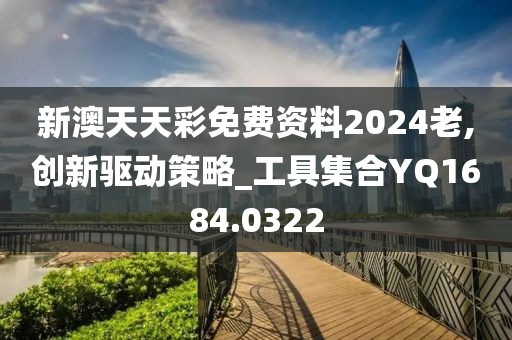 新澳天天彩免費(fèi)資料2024老,創(chuàng)新驅(qū)動策略_工具集合YQ1684.0322