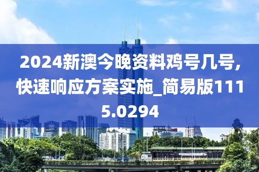 2024新澳今晚資料雞號(hào)幾號(hào),快速響應(yīng)方案實(shí)施_簡(jiǎn)易版1115.0294