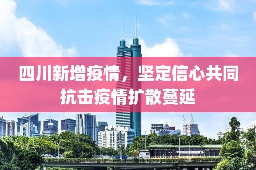 四川新增疫情，堅定信心共同抗擊疫情擴(kuò)散蔓延