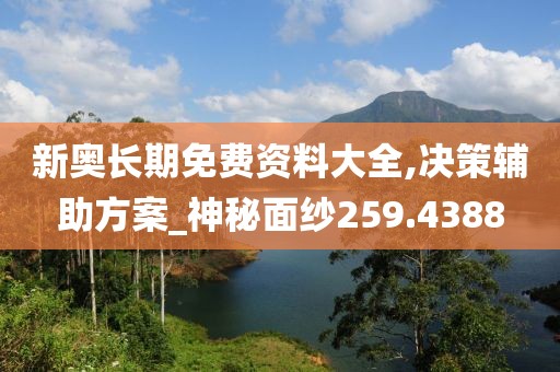 新奧長期免費資料大全,決策輔助方案_神秘面紗259.4388