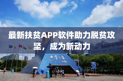 最新扶貧APP軟件助力脫貧攻堅(jiān)，成為新動(dòng)力