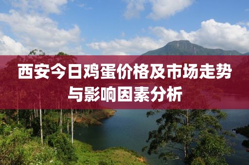 西安今日雞蛋價(jià)格及市場走勢與影響因素分析