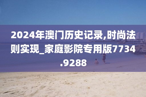 2024年澳門歷史記錄,時(shí)尚法則實(shí)現(xiàn)_家庭影院專用版7734.9288