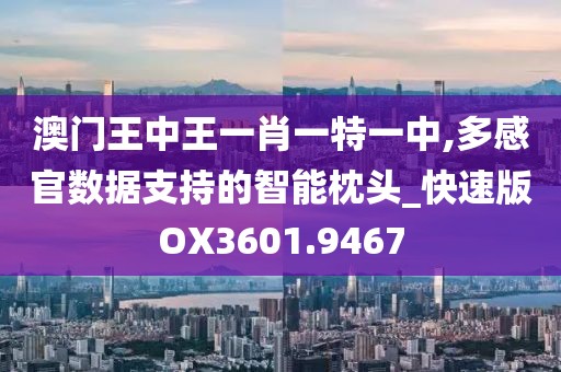 澳門王中王一肖一特一中,多感官數(shù)據(jù)支持的智能枕頭_快速版OX3601.9467