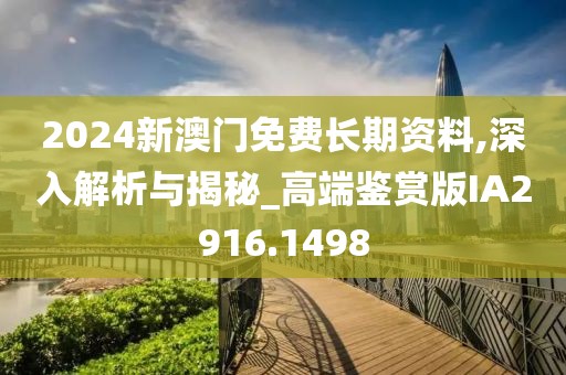 2024新澳門免費(fèi)長(zhǎng)期資料,深入解析與揭秘_高端鑒賞版IA2916.1498