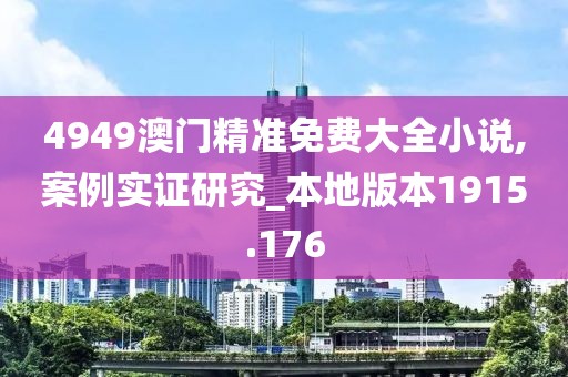 4949澳門(mén)精準(zhǔn)免費(fèi)大全小說(shuō),案例實(shí)證研究_本地版本1915.176