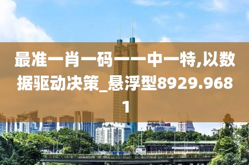 最準一肖一碼一一中一特,以數(shù)據(jù)驅(qū)動決策_懸浮型8929.9681