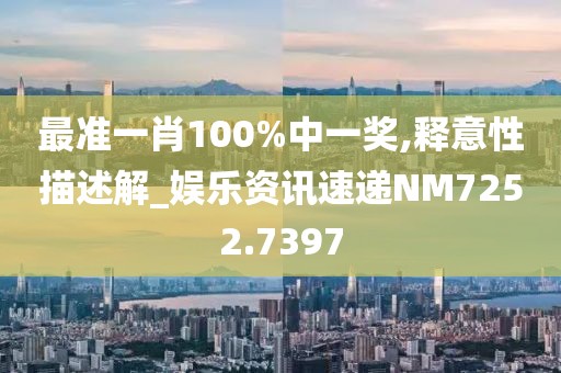 最準(zhǔn)一肖100%中一獎(jiǎng),釋意性描述解_娛樂資訊速遞NM7252.7397