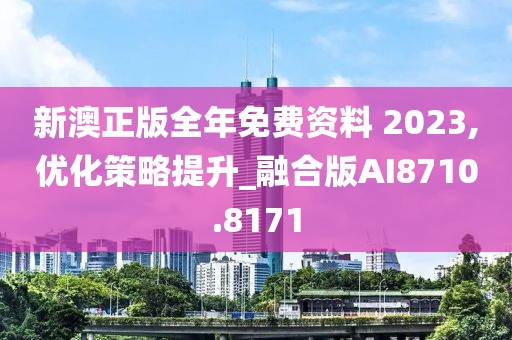 新澳正版全年免費資料 2023,優(yōu)化策略提升_融合版AI8710.8171