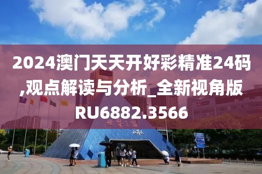 2024澳門天天開好彩精準(zhǔn)24碼,觀點(diǎn)解讀與分析_全新視角版RU6882.3566