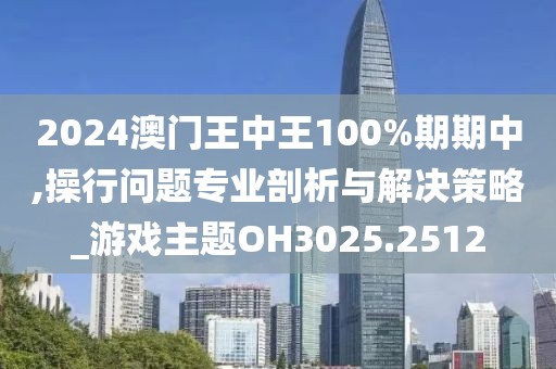 2024澳門王中王100%期期中,操行問題專業(yè)剖析與解決策略_游戲主題OH3025.2512