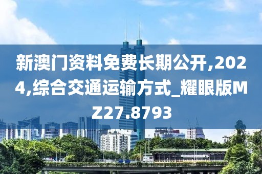 新澳門資料免費(fèi)長(zhǎng)期公開,2024,綜合交通運(yùn)輸方式_耀眼版MZ27.8793