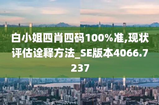 白小姐四肖四碼100%準(zhǔn),現(xiàn)狀評估詮釋方法_SE版本4066.7237