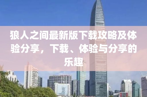 狼人之間最新版下載攻略及體驗(yàn)分享，下載、體驗(yàn)與分享的樂(lè)趣