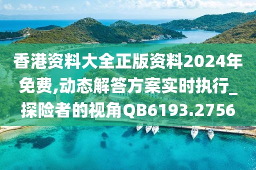 香港資料大全正版資料2024年免費(fèi),動(dòng)態(tài)解答方案實(shí)時(shí)執(zhí)行_探險(xiǎn)者的視角QB6193.2756