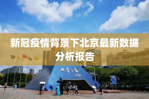 新冠疫情背景下北京最新數(shù)據分析報告