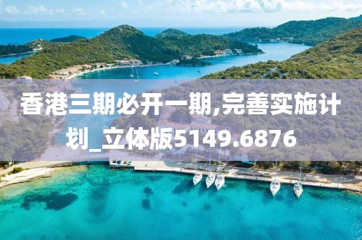 香港三期必開一期,完善實(shí)施計(jì)劃_立體版5149.6876