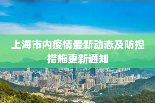 上海市內(nèi)疫情最新動態(tài)及防控措施更新通知