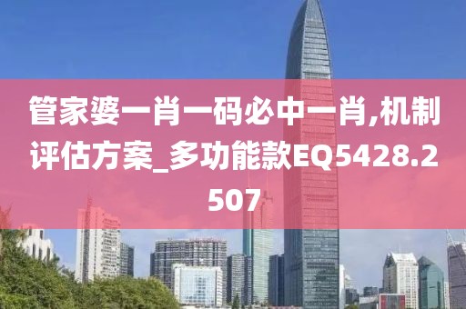 管家婆一肖一碼必中一肖,機制評估方案_多功能款EQ5428.2507