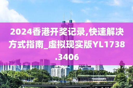 2024香港開(kāi)獎(jiǎng)記錄,快速解決方式指南_虛擬現(xiàn)實(shí)版YL1738.3406