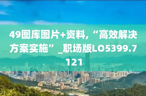 49圖庫(kù)圖片+資料,“高效解決方案實(shí)施”_職場(chǎng)版LO5399.7121