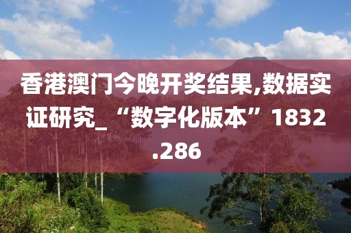 香港澳門今晚開獎(jiǎng)結(jié)果,數(shù)據(jù)實(shí)證研究_“數(shù)字化版本”1832.286