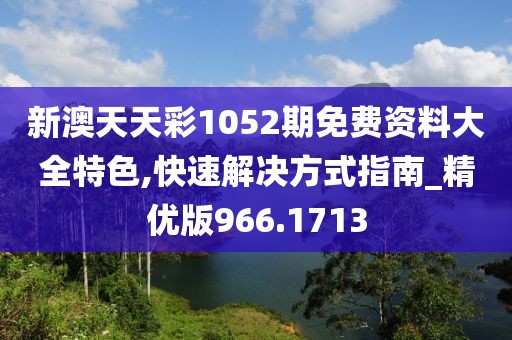 新澳天天彩1052期免費(fèi)資料大全特色,快速解決方式指南_精優(yōu)版966.1713