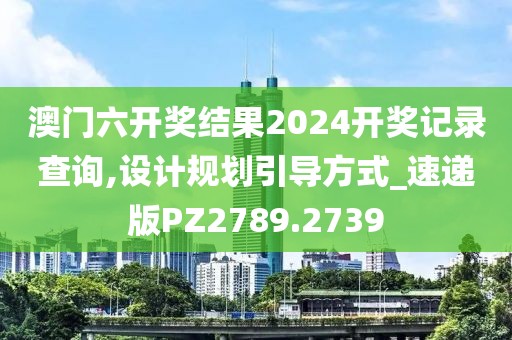 澳門六開獎(jiǎng)結(jié)果2024開獎(jiǎng)記錄查詢,設(shè)計(jì)規(guī)劃引導(dǎo)方式_速遞版PZ2789.2739