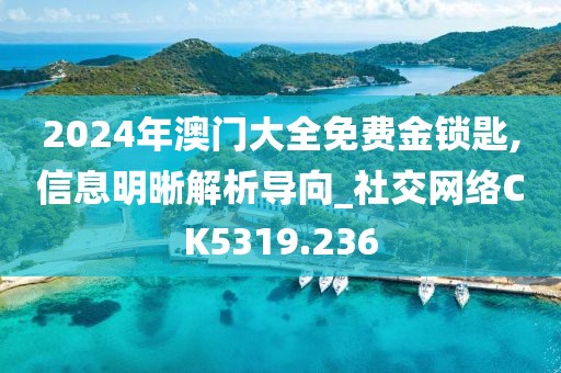 2024年澳門大全免費金鎖匙,信息明晰解析導向_社交網(wǎng)絡CK5319.236