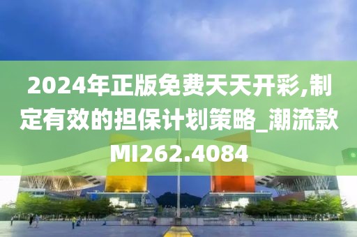 2024年正版免費天天開彩,制定有效的擔(dān)保計劃策略_潮流款MI262.4084