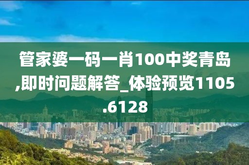 管家婆一碼一肖100中獎青島,即時問題解答_體驗預覽1105.6128