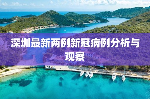 深圳最新兩例新冠病例分析與觀察