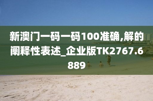 新澳門一碼一碼100準確,解的闡釋性表述_企業(yè)版TK2767.6889