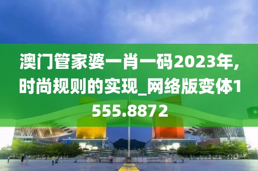 澳門管家婆一肖一碼2023年,時(shí)尚規(guī)則的實(shí)現(xiàn)_網(wǎng)絡(luò)版變體1555.8872