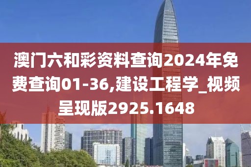 澳門六和彩資料查詢2024年免費查詢01-36,建設工程學_視頻呈現(xiàn)版2925.1648