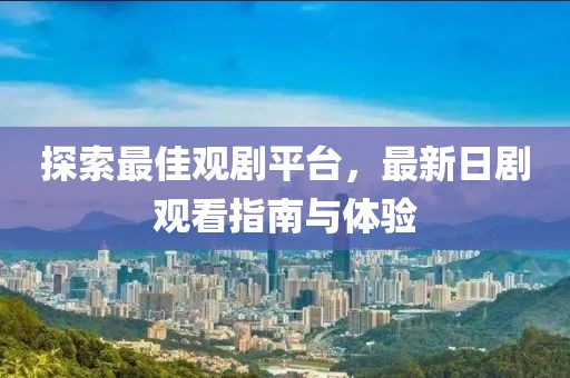 探索最佳觀劇平臺，最新日劇觀看指南與體驗