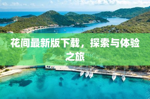 花間最新版下載，探索與體驗(yàn)之旅