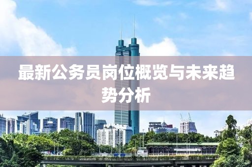 最新公務(wù)員崗位概覽與未來趨勢(shì)分析